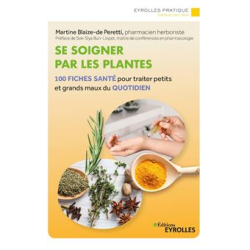Se soigner par les plantes - 100 fiches santé pour traiter petits et grands maux du quotidien - Martine Blaize-de Peretti